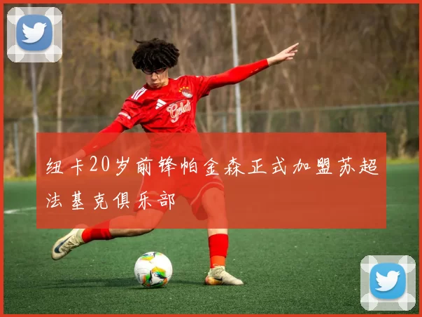 纽卡20岁前锋帕金森正式加盟苏超法基克俱乐部