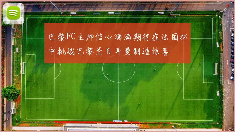 巴黎FC主帅信心满满期待在法国杯中挑战巴黎圣日耳曼制造惊喜