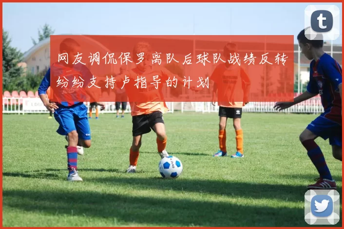 网友调侃保罗离队后球队战绩反转纷纷支持卢指导的计划