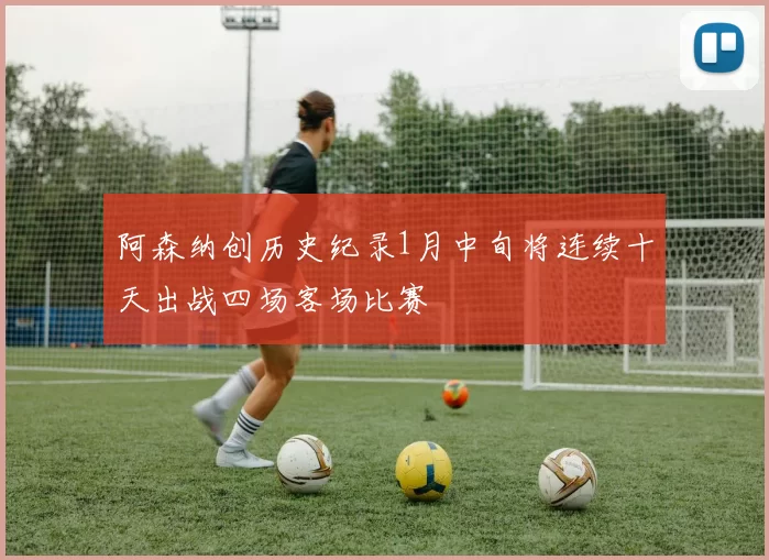 阿森纳创历史纪录1月中旬将连续十天出战四场客场比赛