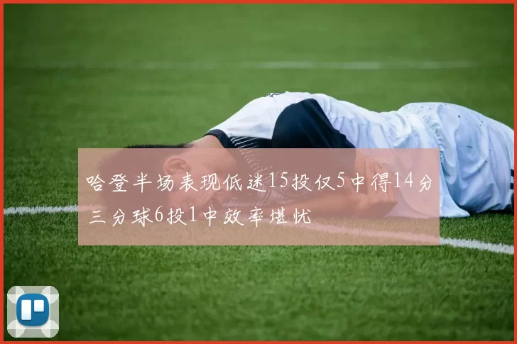 哈登半场表现低迷15投仅5中得14分三分球6投1中效率堪忧